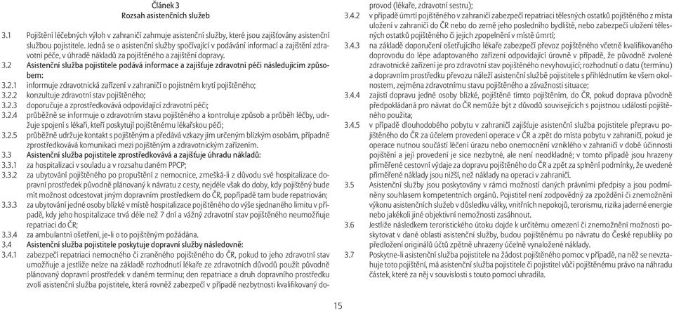 2 Asistenční služba pojistitele podává informace a zajišťuje zdravotní péči následujícím způsobem: 3.2.1 informuje zdravotnická zařízení v zahraničí o pojistném krytí pojištěného; 3.2.2 konzultuje zdravotní stav pojištěného; 3.