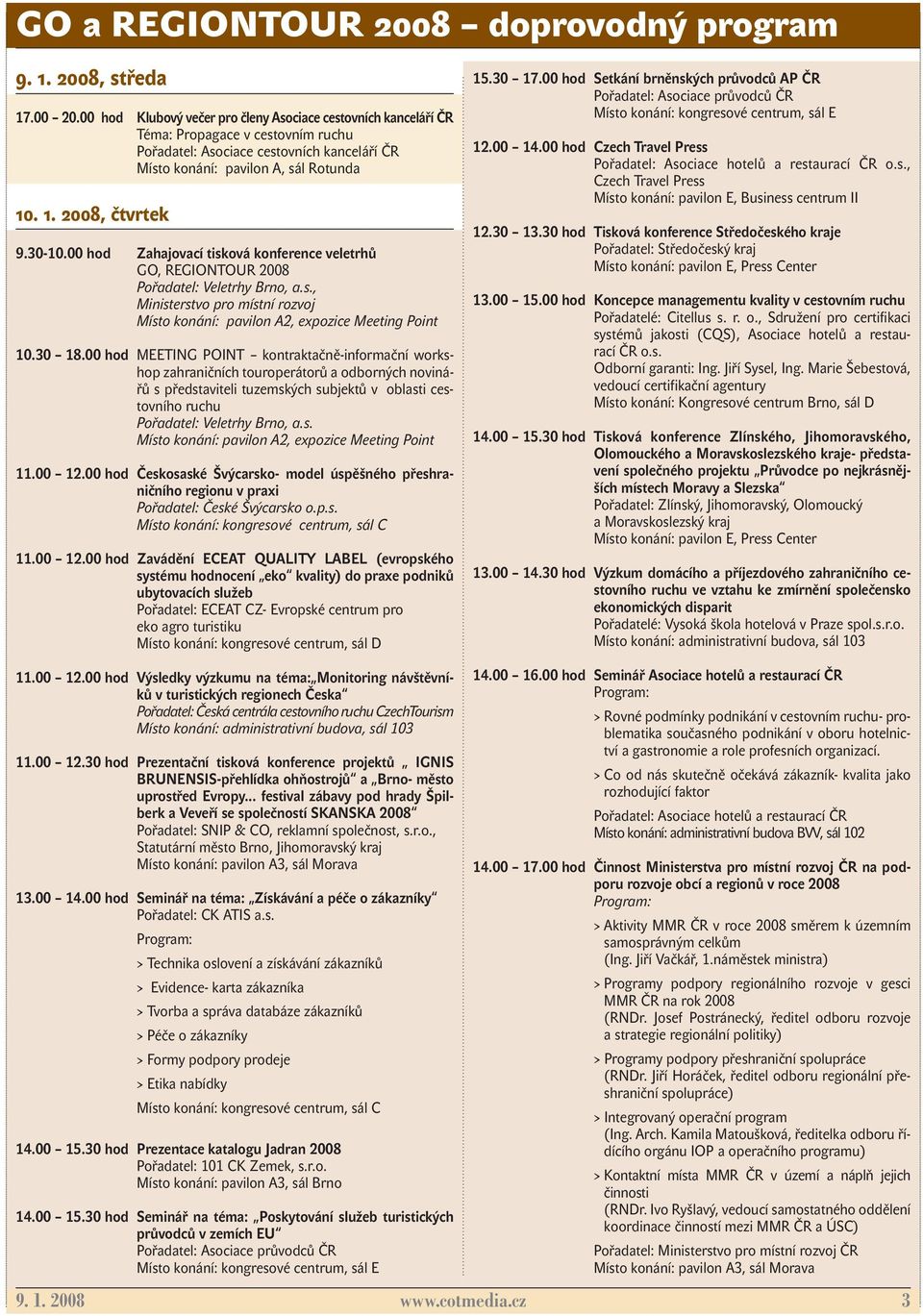 30-10.00 hod Zahajovací tisková konference veletrhů GO, REGIONTOUR 2008, Ministerstvo pro místní rozvoj 10.30 18.