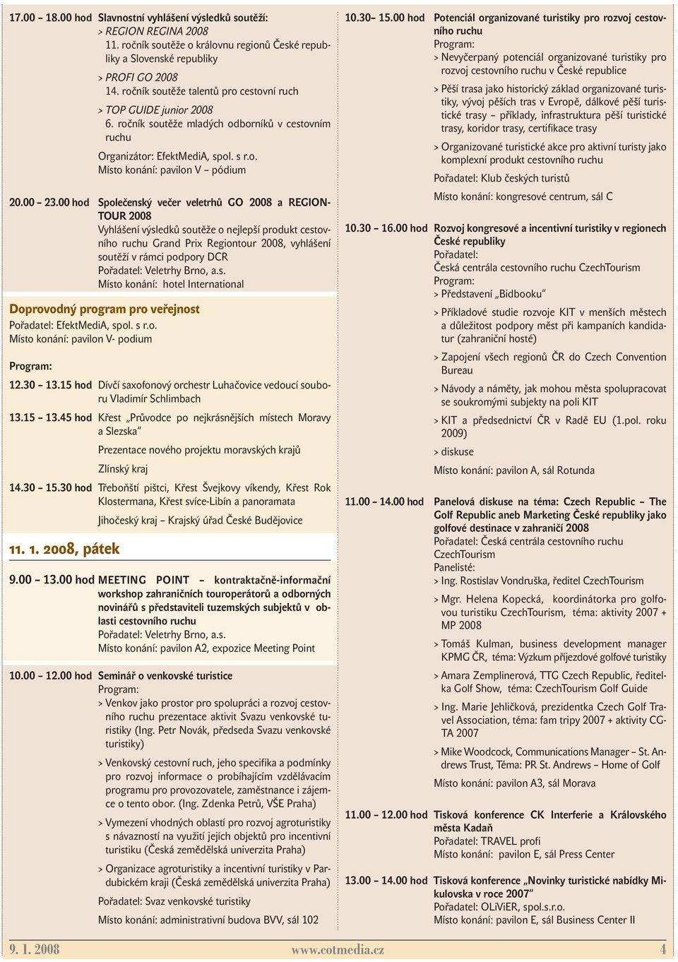 00 hod Společenský večer veletrhů GO 2008 a REGION- TOUR 2008 Vyhlášení výsledků soutěže o nejlepší produkt cestovního Grand Prix Regiontour 2008, vyhlášení soutěží v rámci podpory DCR Místo konání: