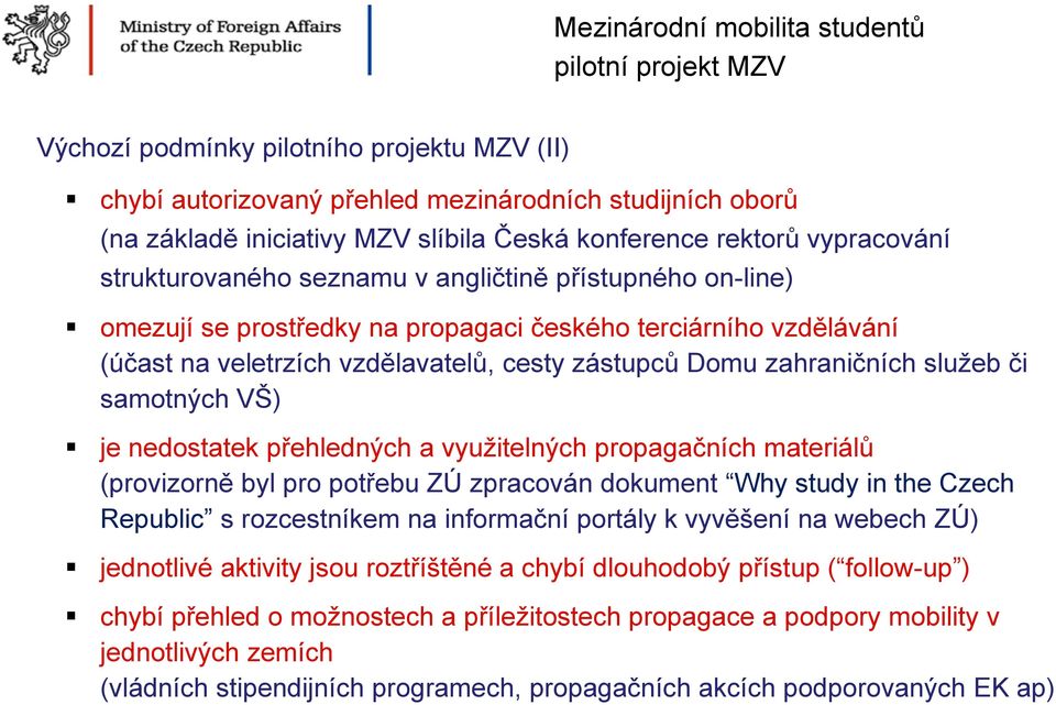 či samotných VŠ) je nedostatek přehledných a využitelných propagačních materiálů (provizorně byl pro potřebu ZÚ zpracován dokument Why study in the Czech Republic s rozcestníkem na informační portály