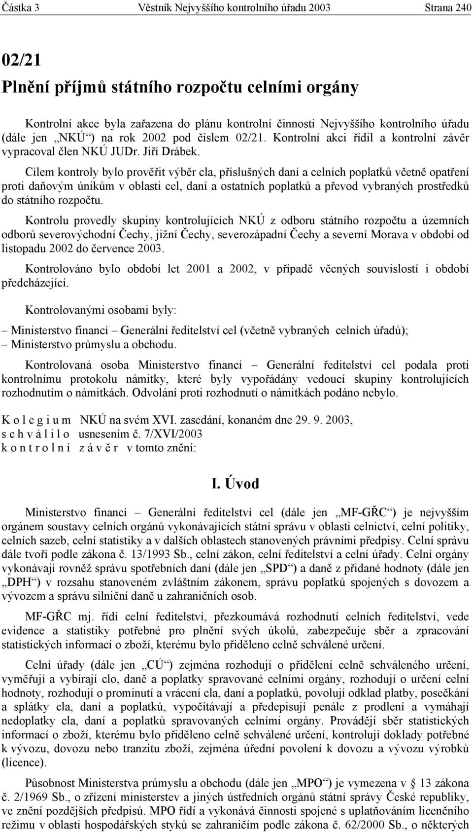 Cílem kontroly bylo prověřit výběr cla, příslušných daní a celních poplatků včetně opatření proti daňovým únikům v oblasti cel, daní a ostatních poplatků a převod vybraných prostředků do státního