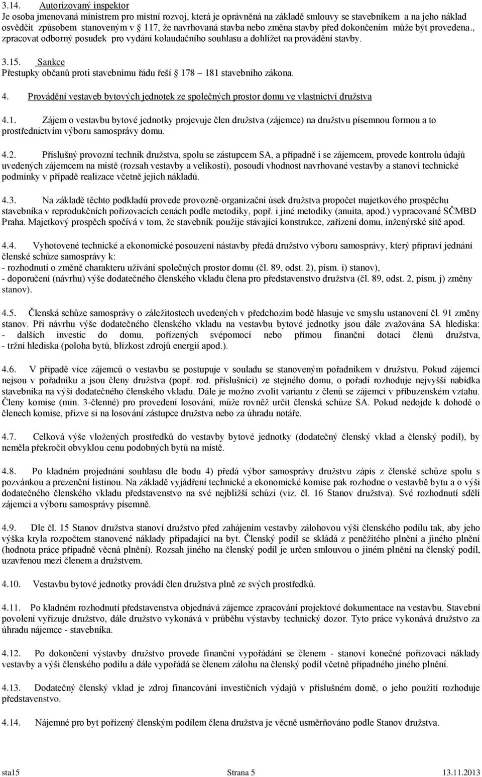 Sankce Přestupky občanů proti stavebnímu řádu řeší 178 181 stavebního zákona. 4. Provádění vestaveb bytových jednotek ze společných prostor domu ve vlastnictví družstva 4.1. Zájem o vestavbu bytové jednotky projevuje člen družstva (zájemce) na družstvu písemnou formou a to prostřednictvím výboru samosprávy domu.