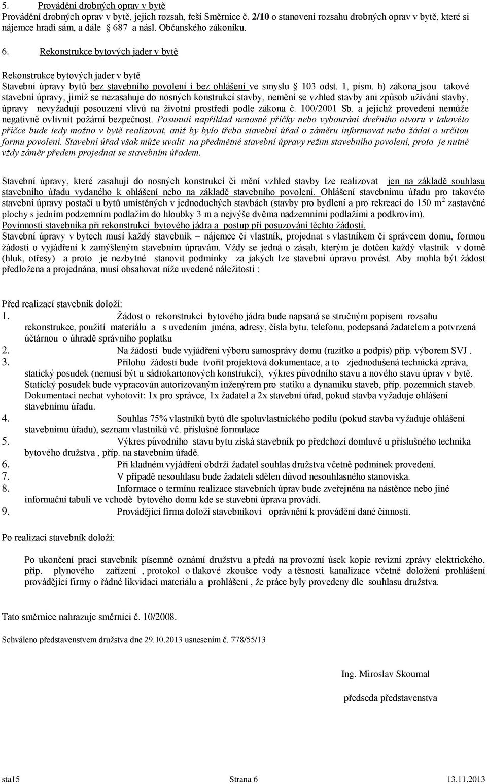 h) zákona jsou takové stavební úpravy, jimiž se nezasahuje do nosných konstrukcí stavby, nemění se vzhled stavby ani způsob užívání stavby, úpravy nevyžadují posouzení vlivů na životní prostředí