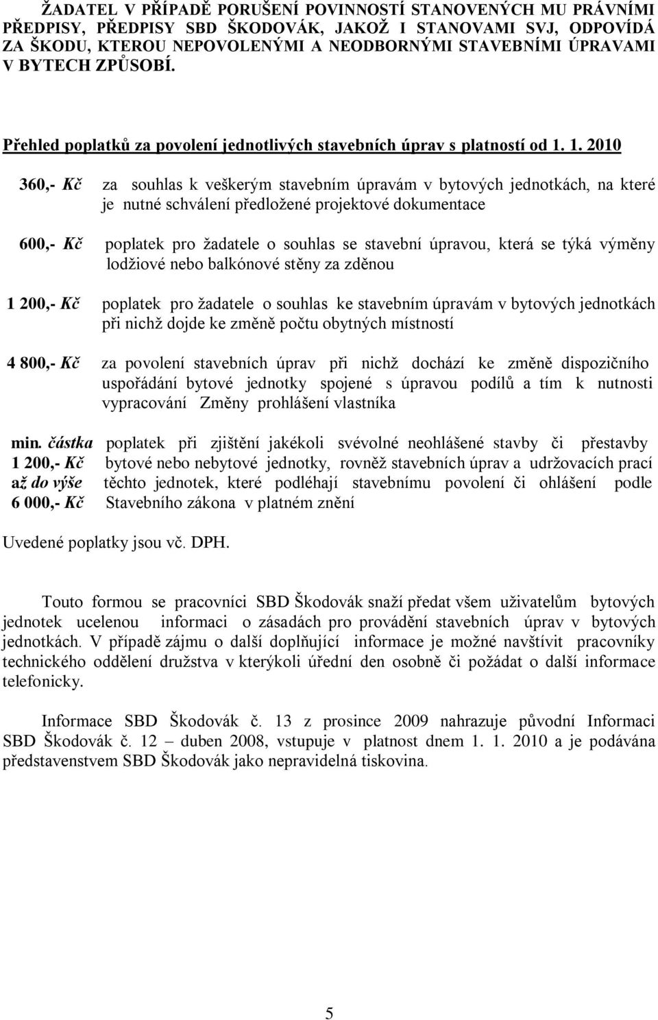 1. 2010 360,- Kč za souhlas k veškerým stavebním úpravám v bytových jednotkách, na které je nutné schválení předloţené projektové dokumentace 600,- Kč poplatek pro ţadatele o souhlas se stavební