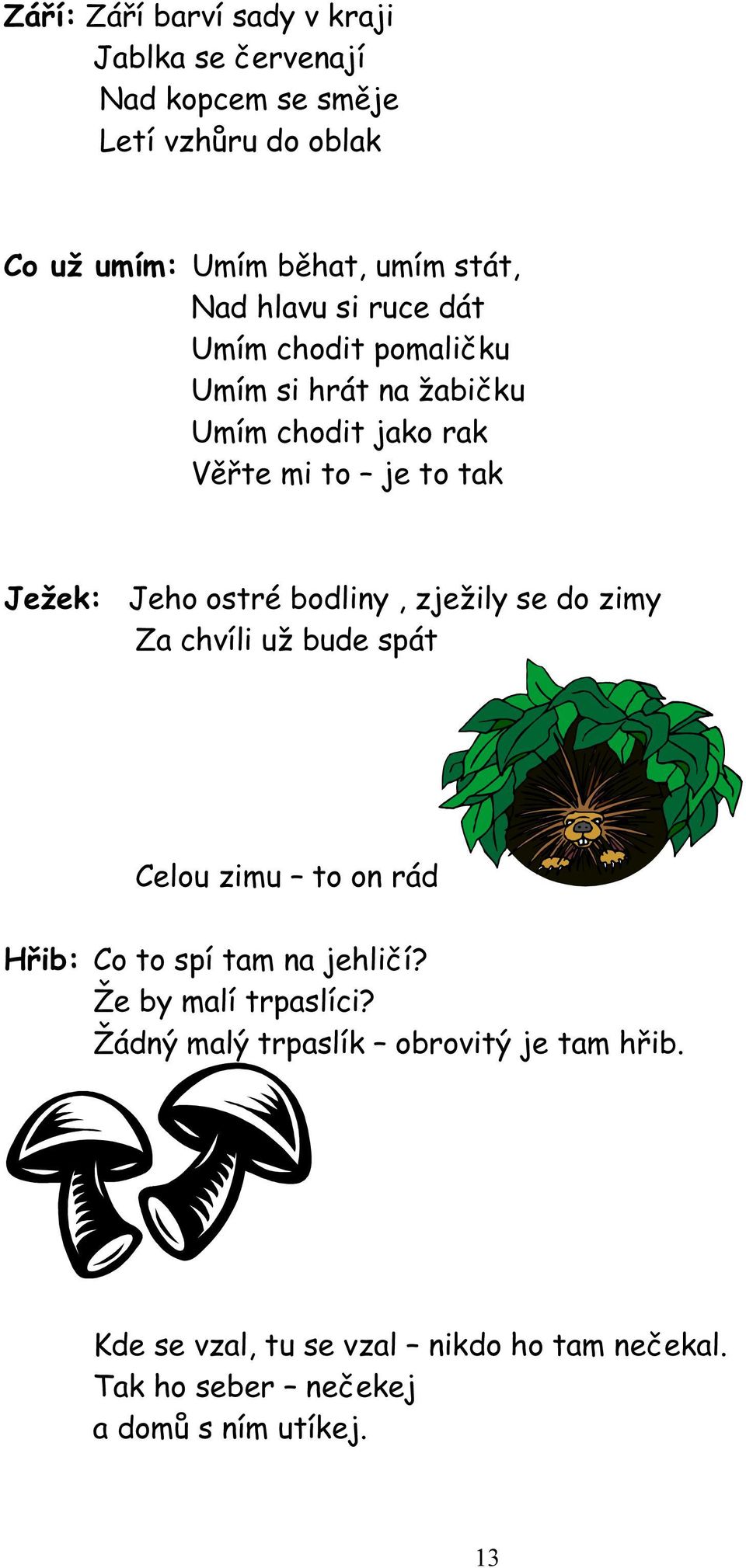 bodliny, zježily se do zimy Za chvíli už bude spát Celou zimu to on rád Hřib: Co to spí tam na jehličí? Že by malí trpaslíci?