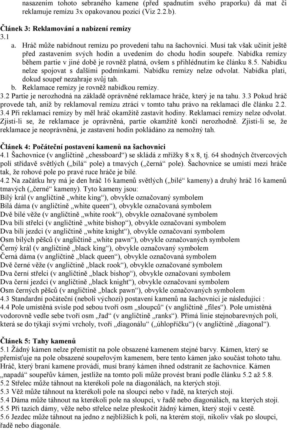 Nabídka remízy během partie v jiné době je rovněţ platná, ovšem s přihlédnutím ke článku 8.5. Nabídku nelze spojovat s dalšími podmínkami. Nabídku remízy nelze odvolat.