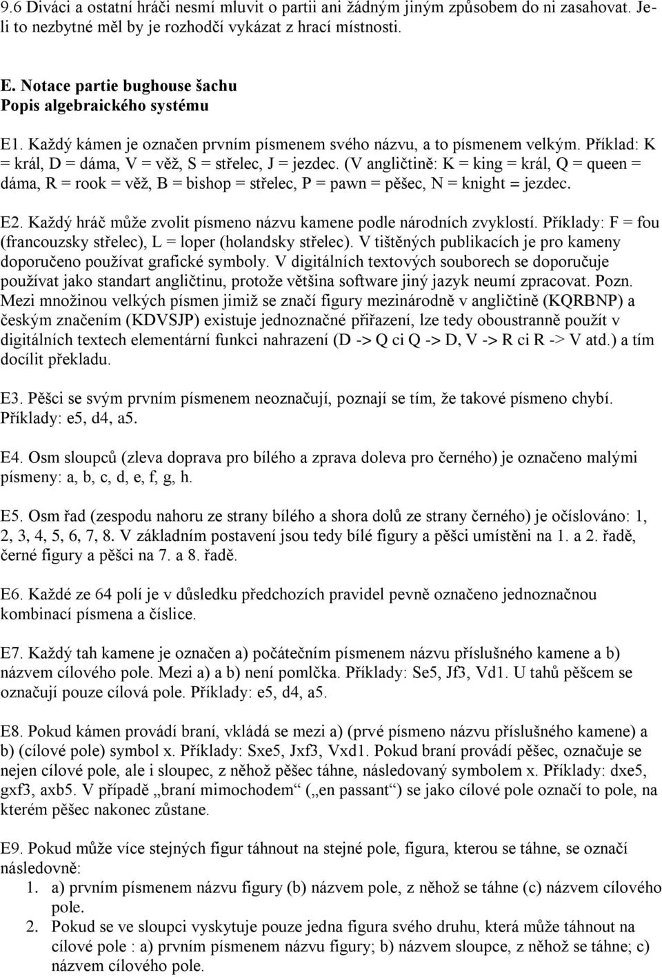 (V angličtině: K = king = král, Q = queen = dáma, R = rook = věţ, B = bishop = střelec, P = pawn = pěšec, N = knight = jezdec. E2.