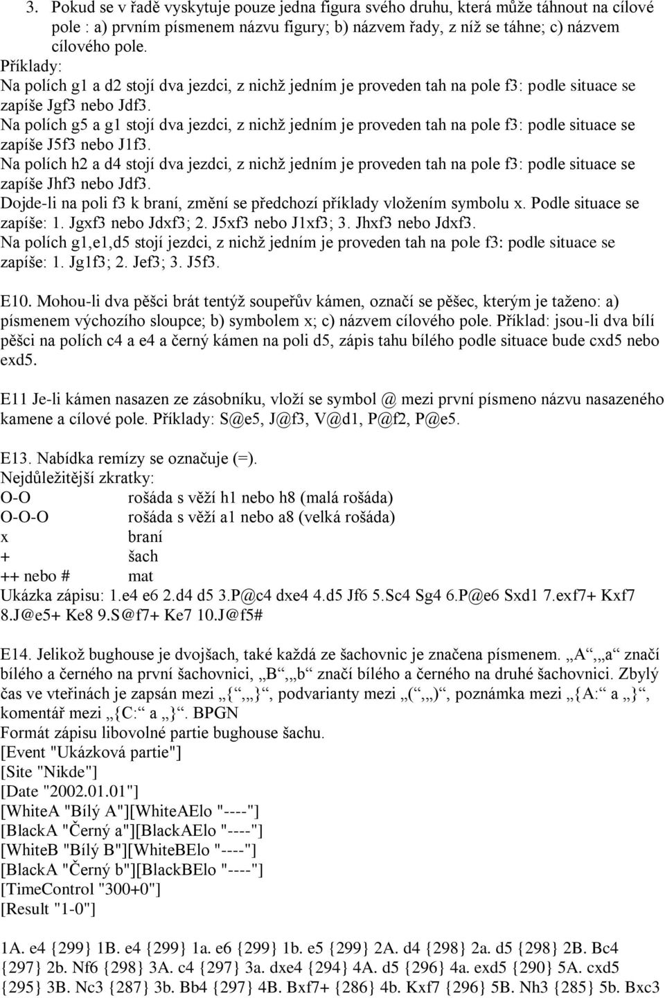 Na polích g5 a g1 stojí dva jezdci, z nichţ jedním je proveden tah na pole f3: podle situace se zapíše J5f3 nebo J1f3.