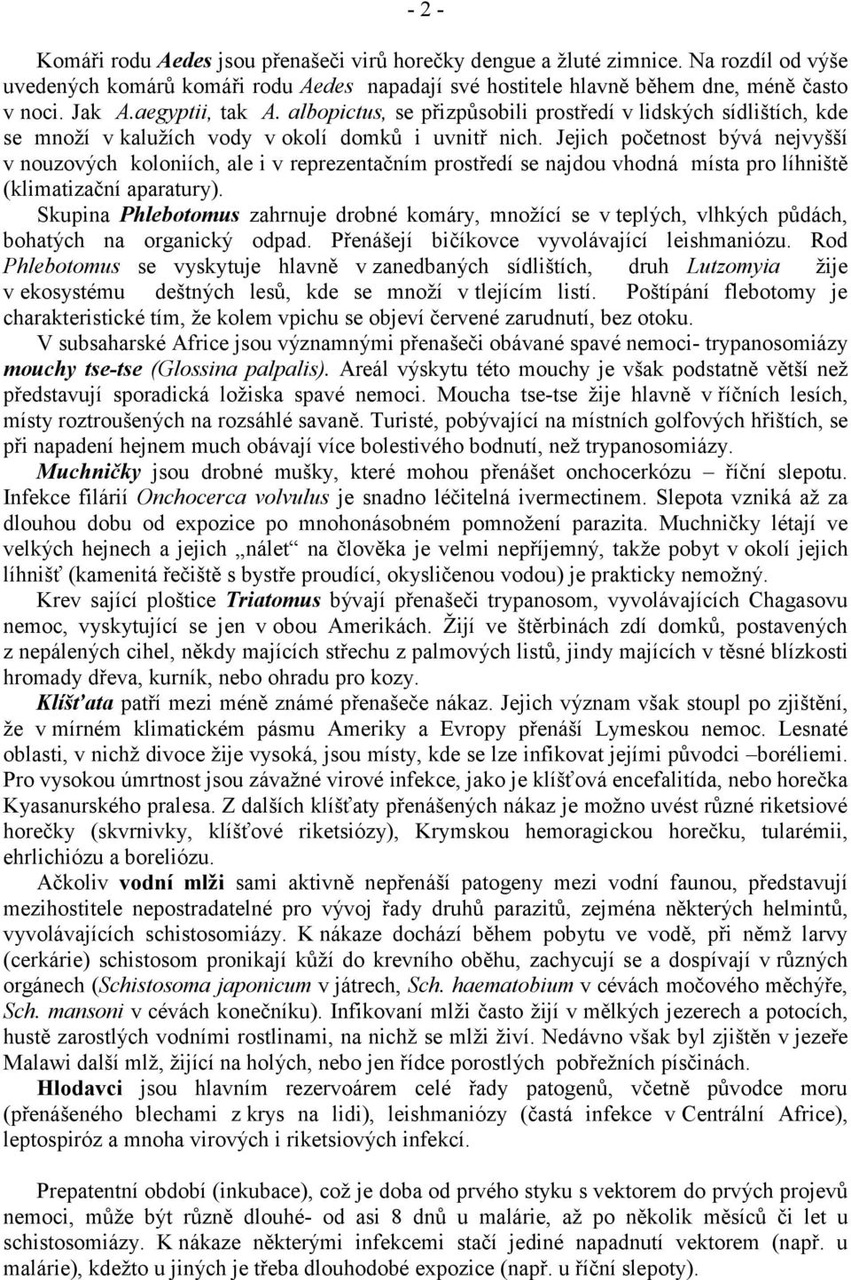 Jejich početnost bývá nejvyšší v nouzových koloniích, ale i v reprezentačním prostředí se najdou vhodná místa pro líhniště (klimatizační aparatury).