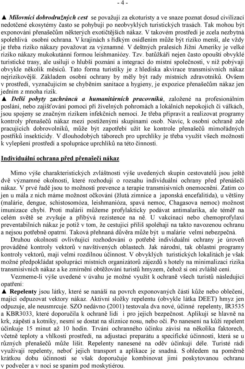 V krajinách s řídkým osídlením může být riziko menší, ale vždy je třeba riziko nákazy považovat za významné. V deštných pralesích Jižní Ameriky je velké riziko nákazy mukokutánní formou leishmaniózy.