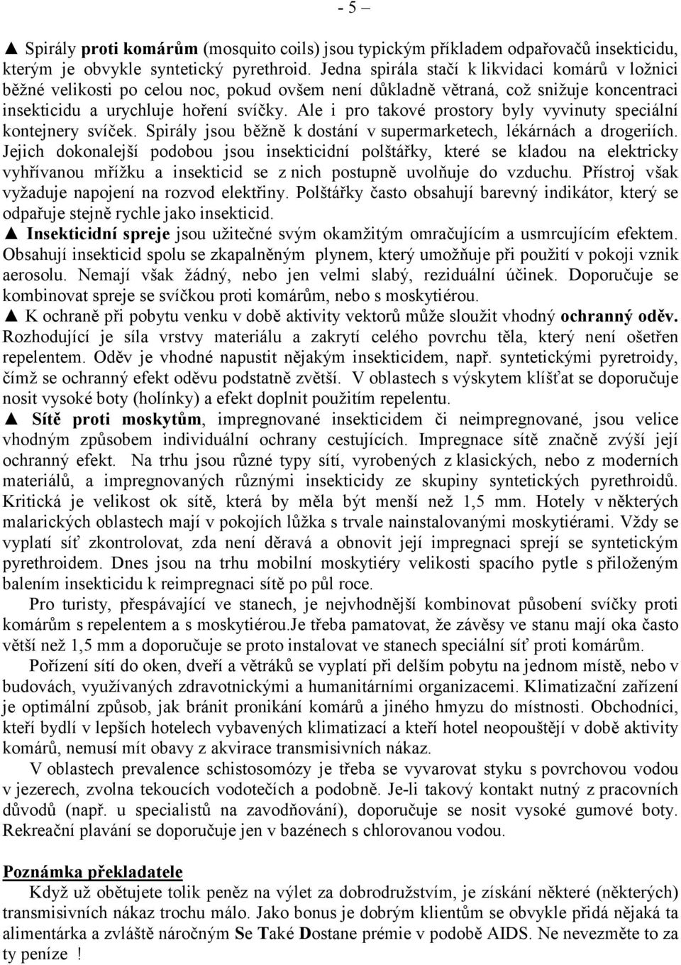 Ale i pro takové prostory byly vyvinuty speciální kontejnery svíček. Spirály jsou běžně k dostání v supermarketech, lékárnách a drogeriích.