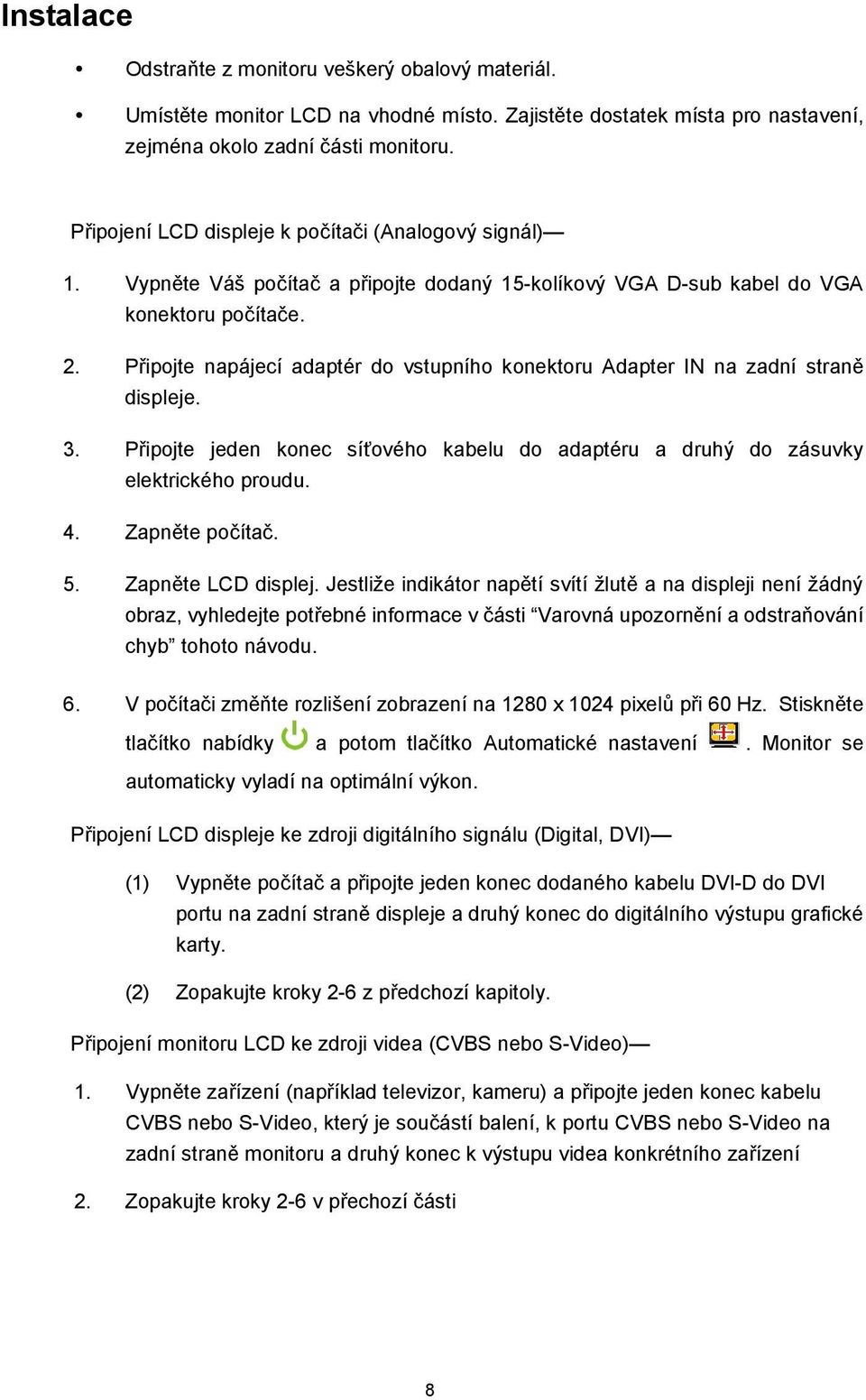 Připojte napájecí adaptér do vstupního konektoru Adapter IN na zadní straně displeje. 3. Připojte jeden konec síťového kabelu do adaptéru a druhý do zásuvky elektrického proudu. 4. Zapněte počítač. 5.