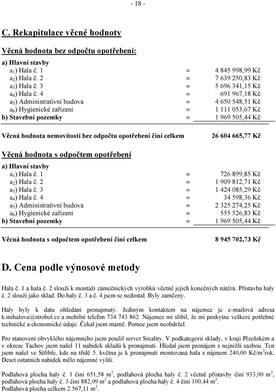 4 = 691 967,18 Kč a 5 ) Administrativní budova = 4 650 548,51 Kč a 6 ) Hygienické zařízení = 1 111 053,67 Kč b) Stavební pozemky = 1 969 505,44 Kč Věcná hodnota nemovitosti bez odpočtu opotřebení