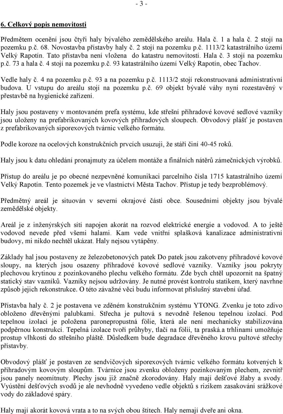 4 na pozemku p.č. 93 a na pozemku p.č. 1113/2 stojí rekonstruovaná administrativní budova. U vstupu do areálu stojí na pozemku p.č. 69 objekt bývalé váhy nyní rozestavěný v přestavbě na hygienické zařízení.