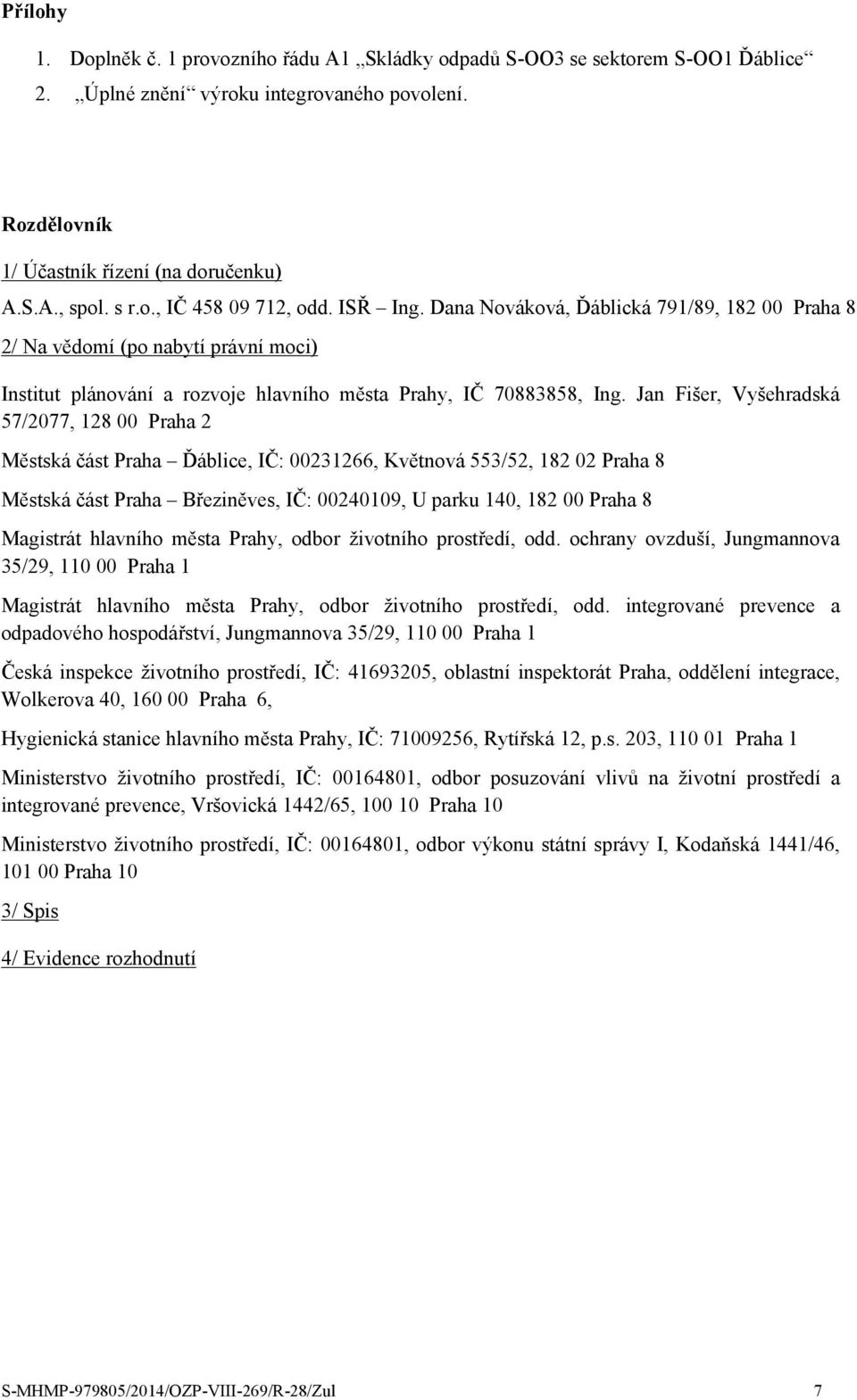 Jan Fišer, Vyšehradská 57/2077, 128 00 Praha 2 Městská část Praha Ďáblice, IČ: 00231266, Květnová 553/52, 182 02 Praha 8 Městská část Praha Březiněves, IČ: 00240109, U parku 140, 182 00 Praha 8