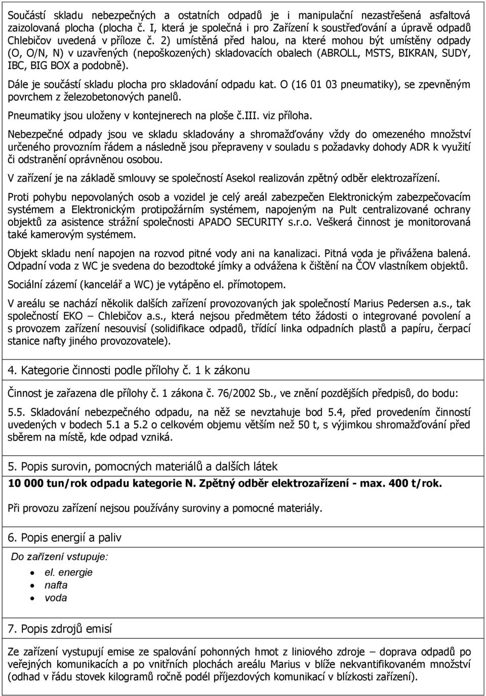 2) umístěná před halou, na které mohou být umístěny odpady (O, O/N, N) v uzavřených (nepoškozených) skladovacích obalech (ABROLL, MSTS, BIKRAN, SUDY, IBC, BIG BOX a podobně).