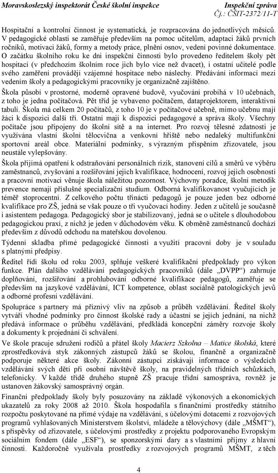 O začátku školního roku ke dni inspekční činnosti bylo provedeno ředitelem školy pět hospitací (v předchozím školním roce jich bylo více než dvacet), i ostatní učitelé podle svého zaměření provádějí