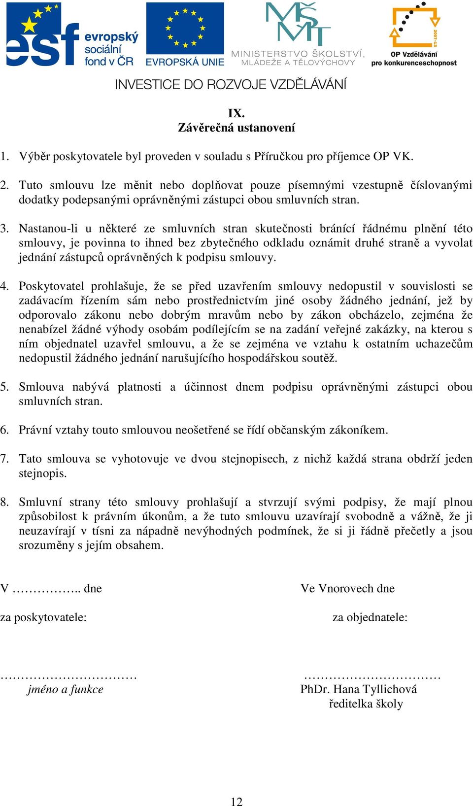 Nastanou-li u některé ze smluvních stran skutečnosti bránící řádnému plnění této smlouvy, je povinna to ihned bez zbytečného odkladu oznámit druhé straně a vyvolat jednání zástupců oprávněných k