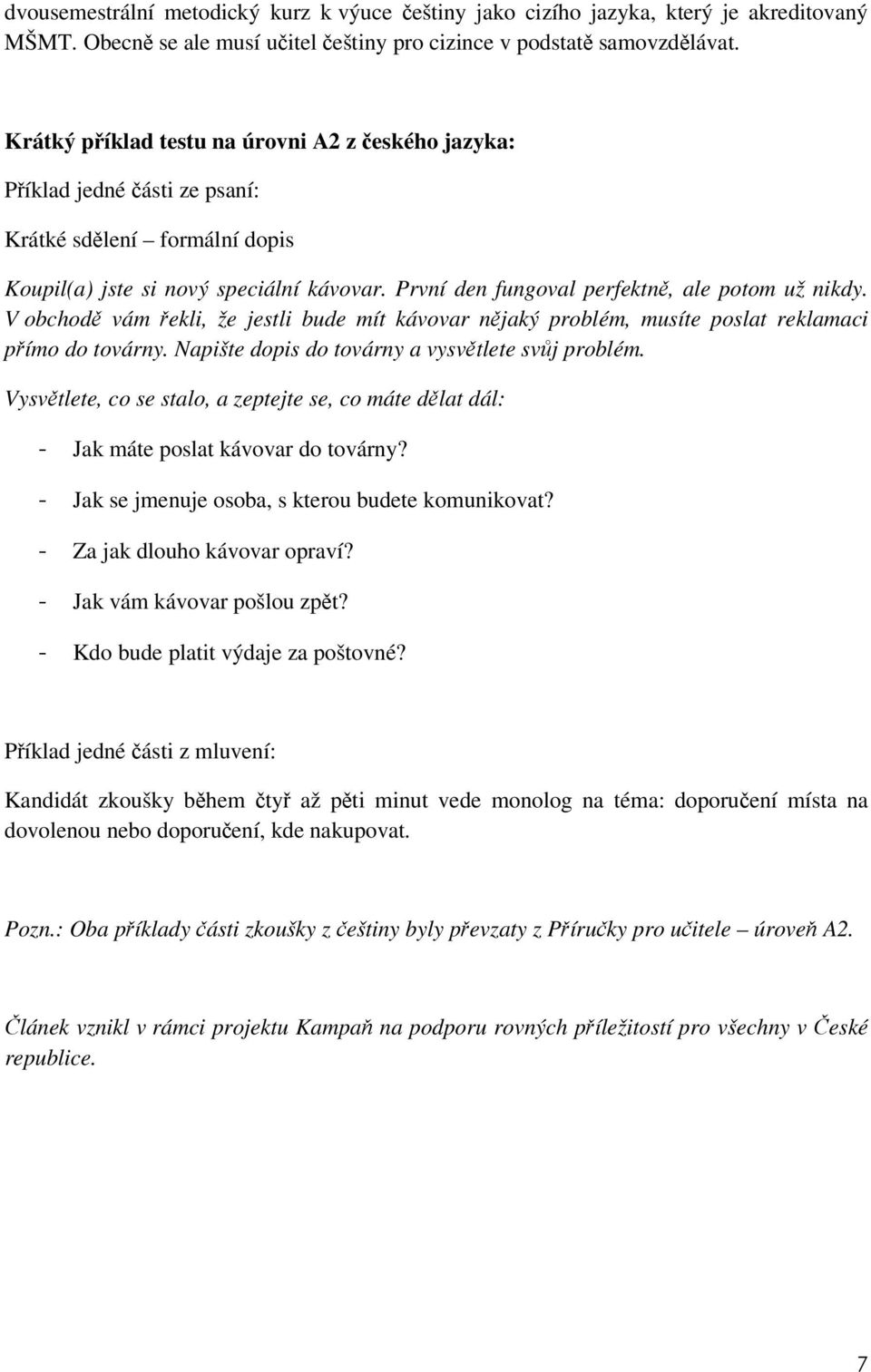 První den fungoval perfektně, ale potom už nikdy. V obchodě vám řekli, že jestli bude mít kávovar nějaký problém, musíte poslat reklamaci přímo do továrny.