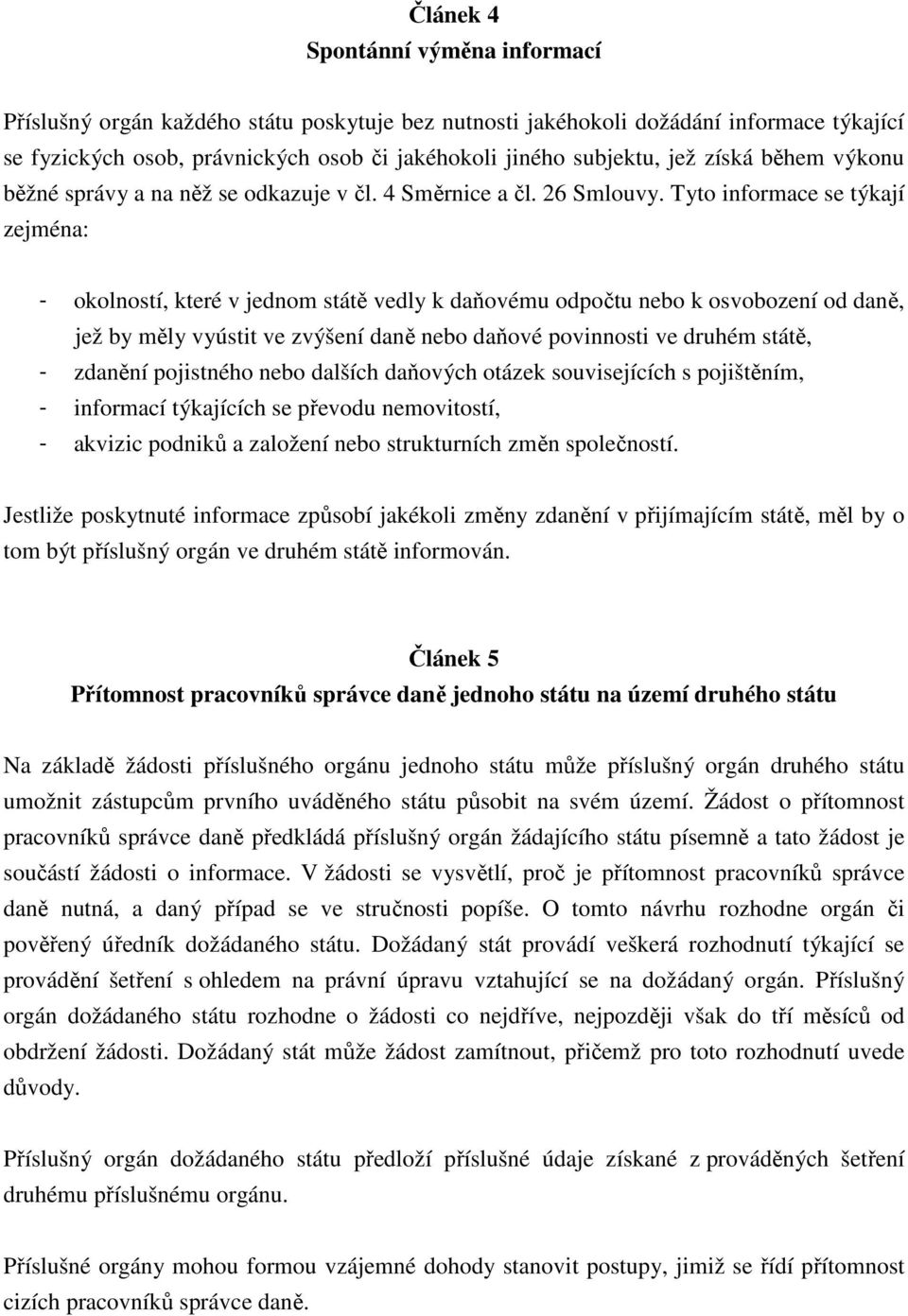 Tyto informace se týkají zejména: - okolností, které v jednom státě vedly k daňovému odpočtu nebo k osvobození od daně, jež by měly vyústit ve zvýšení daně nebo daňové povinnosti ve druhém státě, -