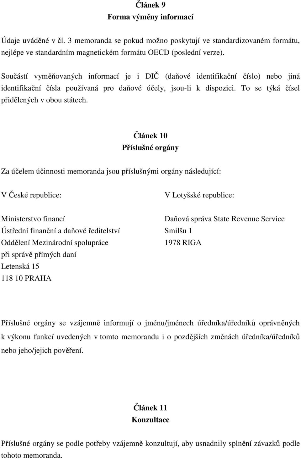 Článek 10 Příslušné orgány Za účelem účinnosti memoranda jsou příslušnými orgány následující: V České republice: V Lotyšské republice: Ministerstvo financí Daňová správa State Revenue Service