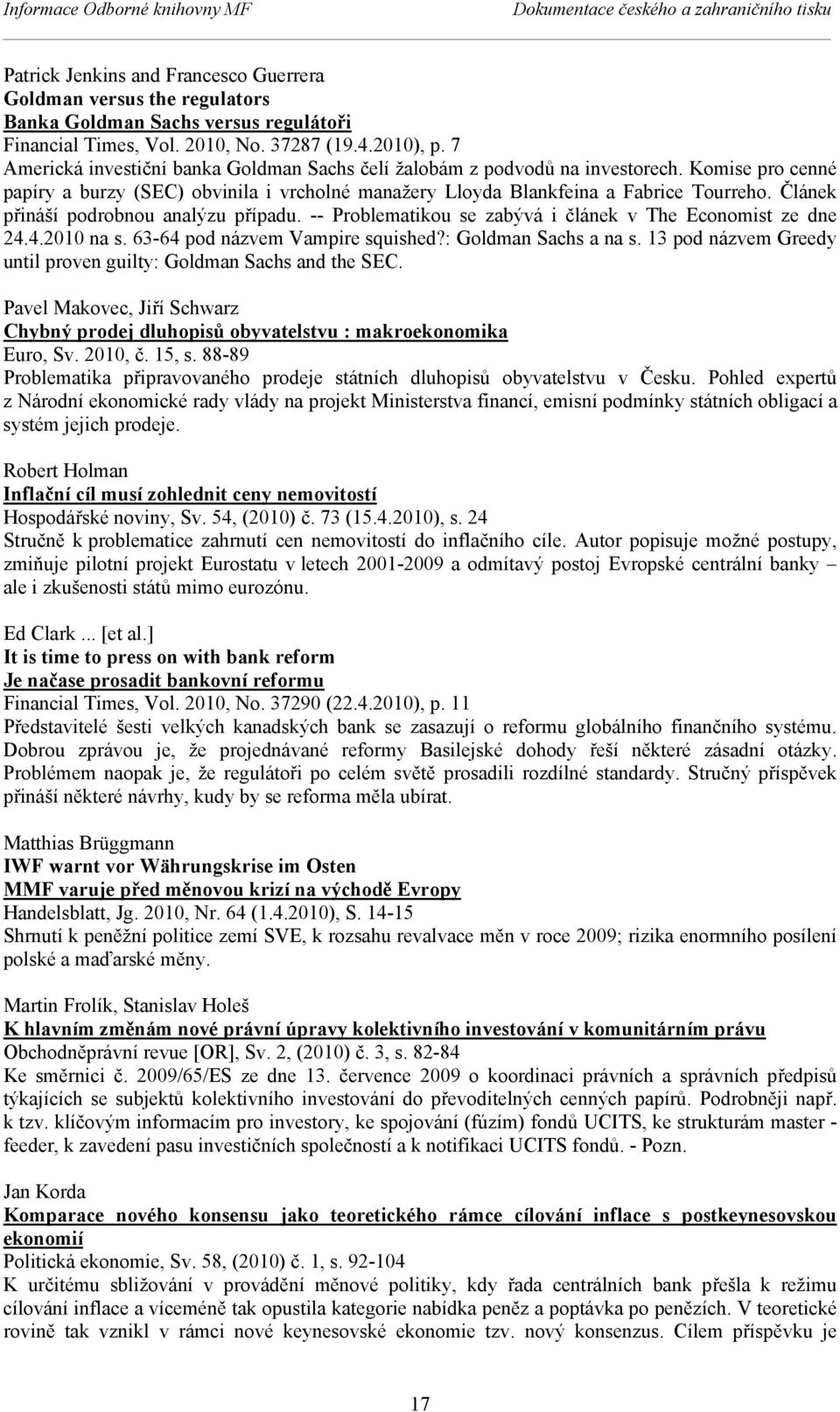 Článek přináší podrobnou analýzu případu. -- Problematikou se zabývá i článek v The Economist ze dne 24.4.2010 na s. 63-64 pod názvem Vampire squished?: Goldman Sachs a na s.