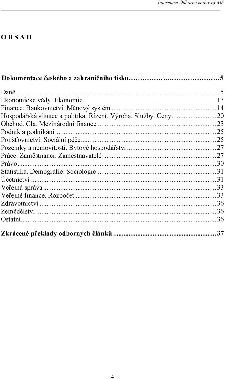 Sociální péče... 25 Pozemky a nemovitosti. Bytové hospodářství... 27 Práce. Zaměstnanci. Zaměstnavatelé... 27 Právo... 30 Statistika. Demografie.