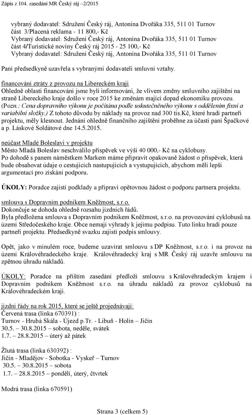 financování ztráty z provozu na Libereckém kraji Ohledně oblasti financování jsme byli informováni, že vlivem změny smluvního zajištění na straně Libereckého kraje došlo v roce 2015 ke změnám mající