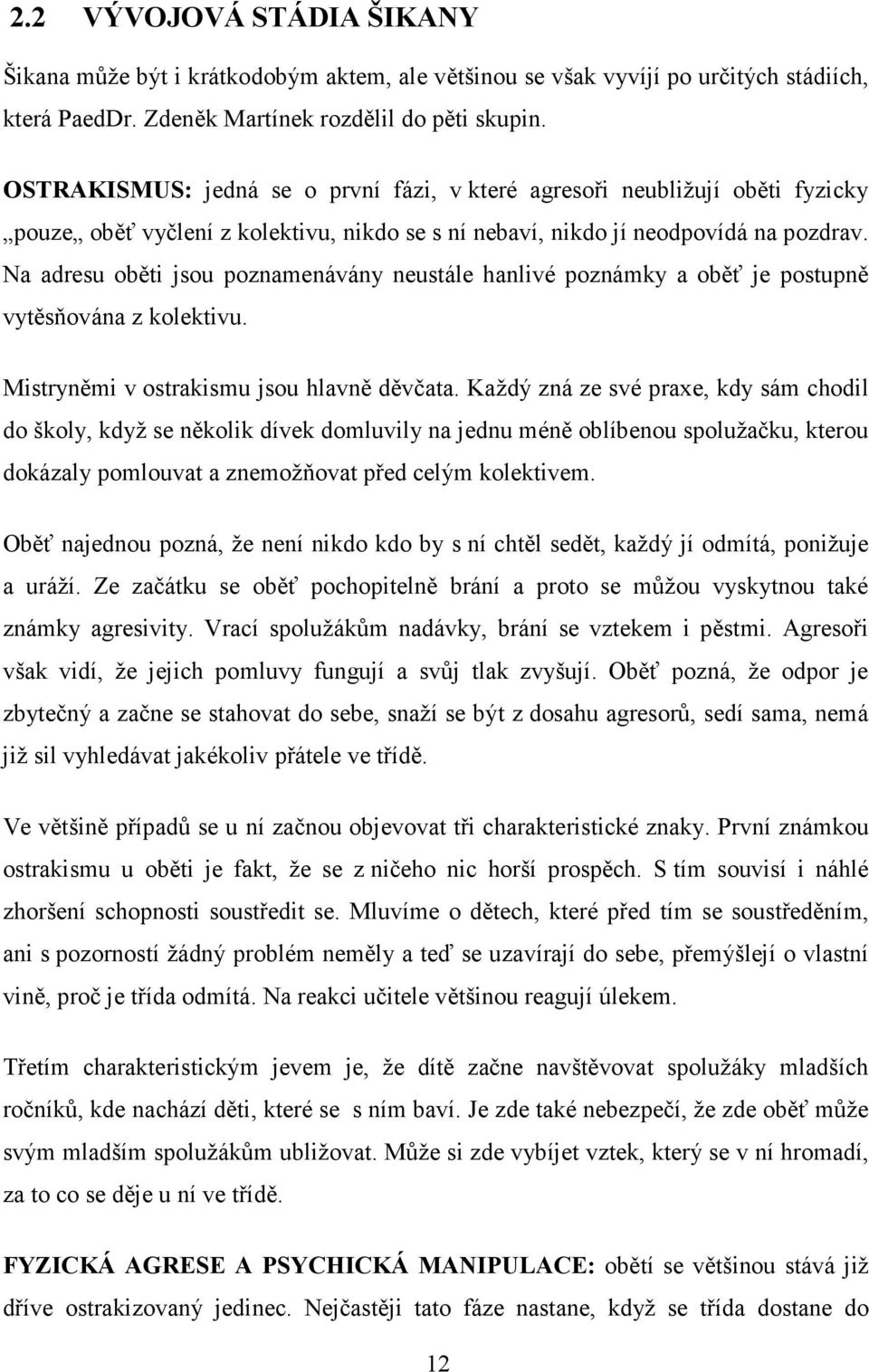 Na adresu oběti jsou poznamenávány neustále hanlivé poznámky a oběť je postupně vytěsňována z kolektivu. Mistryněmi v ostrakismu jsou hlavně děvčata.