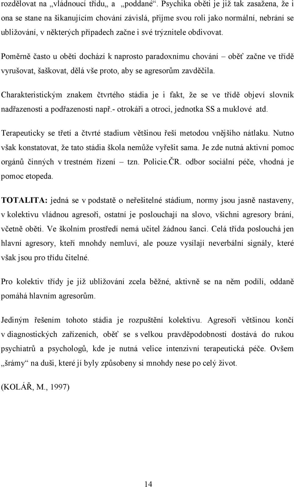 Poměrně často u oběti dochází k naprosto paradoxnímu chování oběť začne ve třídě vyrušovat, šaškovat, dělá vše proto, aby se agresorům zavděčila.