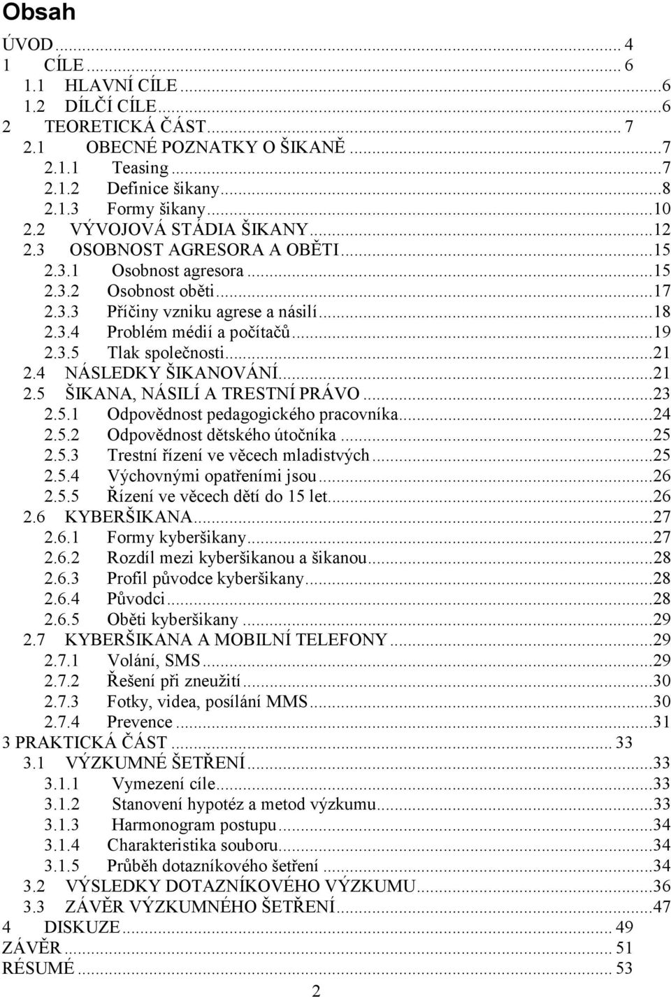 3.5 Tlak společnosti...21 2.4 NÁSLEDKY ŠIKANOVÁNÍ...21 2.5 ŠIKANA, NÁSILÍ A TRESTNÍ PRÁVO...23 2.5.1 Odpovědnost pedagogického pracovníka...24 2.5.2 Odpovědnost dětského útočníka...25 2.5.3 Trestní řízení ve věcech mladistvých.