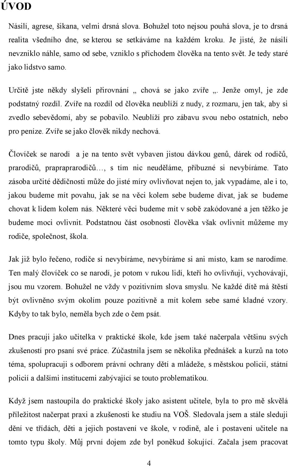 Jenže omyl, je zde podstatný rozdíl. Zvíře na rozdíl od člověka neublíží z nudy, z rozmaru, jen tak, aby si zvedlo sebevědomí, aby se pobavilo.