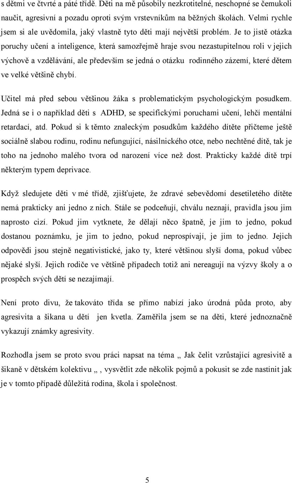 Je to jistě otázka poruchy učení a inteligence, která samozřejmě hraje svou nezastupitelnou roli v jejich výchově a vzdělávání, ale především se jedná o otázku rodinného zázemí, které dětem ve velké