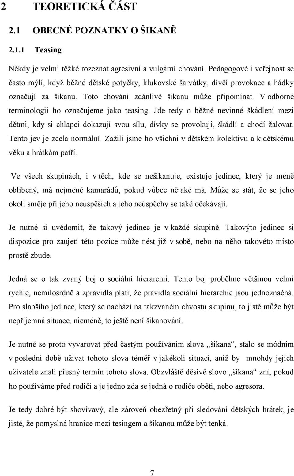 V odborné terminologii ho označujeme jako teasing. Jde tedy o běžné nevinné škádlení mezi dětmi, kdy si chlapci dokazují svou sílu, dívky se provokují, škádlí a chodí žalovat.