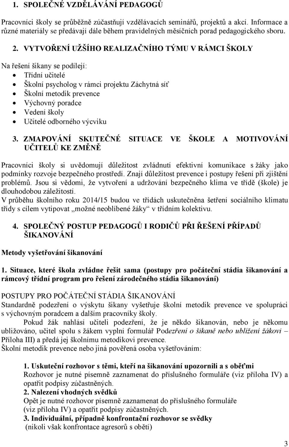 VYTVOŘENÍ UŽŠÍHO REALIZAČNÍHO TÝMU V RÁMCI ŠKOLY Na řešení šikany se podílejí: Třídní učitelé Školní psycholog v rámci projektu Záchytná síť Školní metodik prevence Výchovný poradce Vedení školy