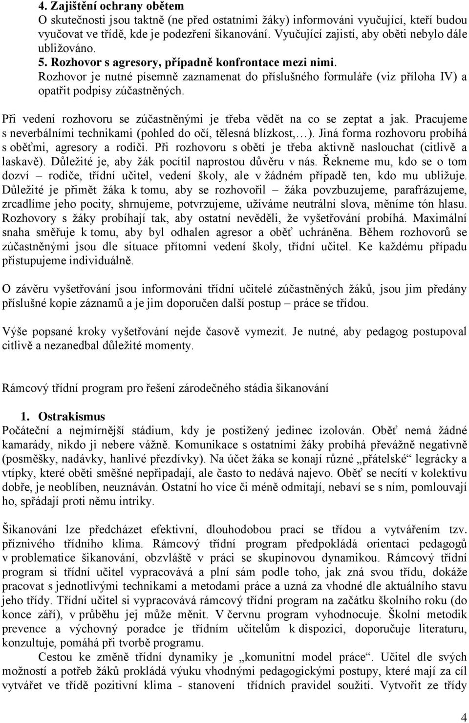 Rozhovor je nutné písemně zaznamenat do příslušného formuláře (viz příloha IV) a opatřit podpisy zúčastněných. Při vedení rozhovoru se zúčastněnými je třeba vědět na co se zeptat a jak.