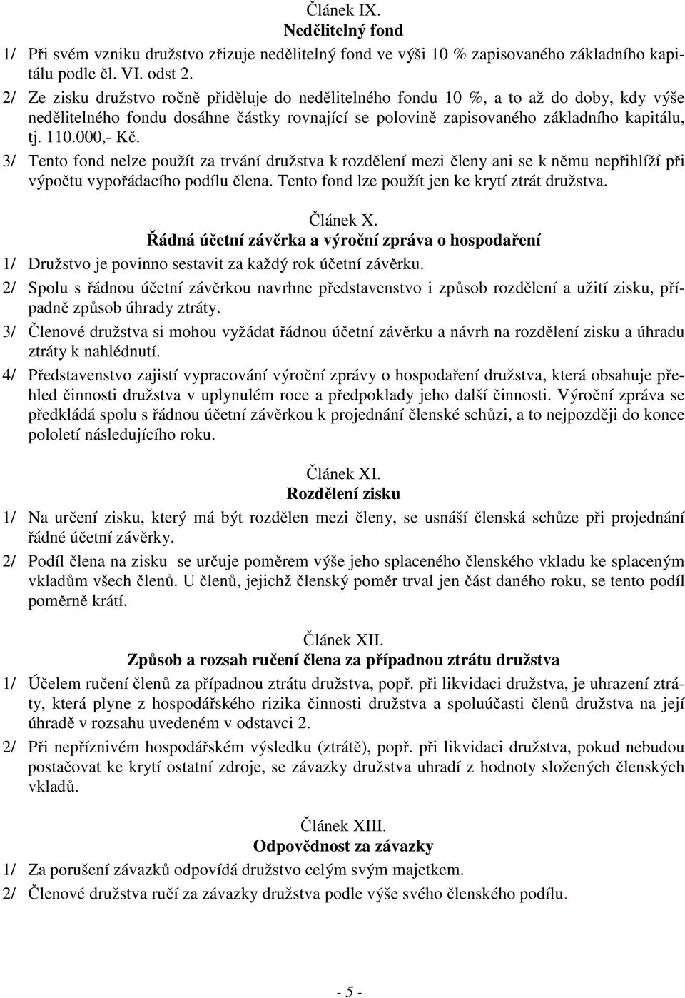 3/ Tento fond nelze použít za trvání družstva k rozdělení mezi členy ani se k němu nepřihlíží při výpočtu vypořádacího podílu člena. Tento fond lze použít jen ke krytí ztrát družstva. Článek X.