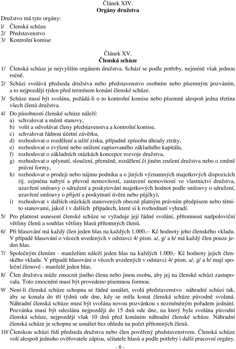 3/ Schůze musí být svolána, požádá-li o to kontrolní komise nebo písemně alespoň jedna třetina všech členů družstva.