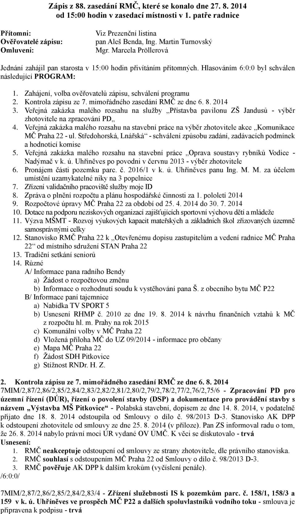 Zahájení, volba ověřovatelů zápisu, schválení programu 2. Kontrola zápisu ze 7. mimořádného zasedání RMČ ze dne 6. 8. 2014 3.