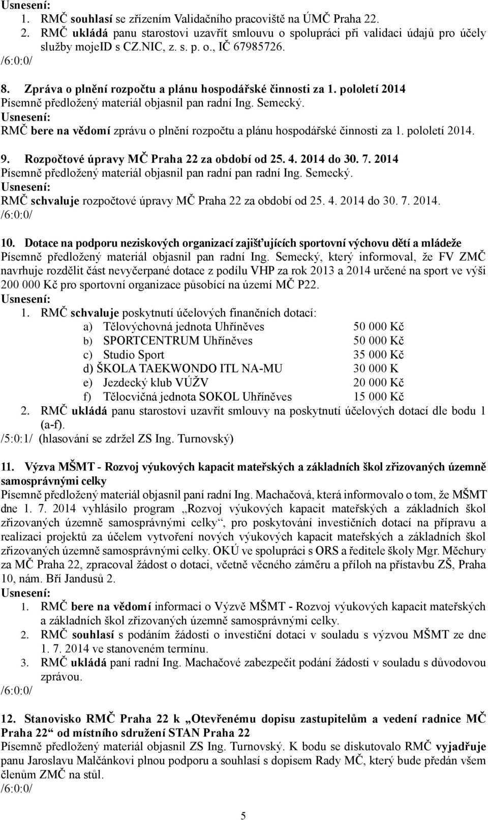 RMČ bere na vědomí zprávu o plnění rozpočtu a plánu hospodářské činnosti za 1. pololetí 2014. 9. Rozpočtové úpravy MČ Praha 22 za období od 25. 4. 2014 do 30. 7.