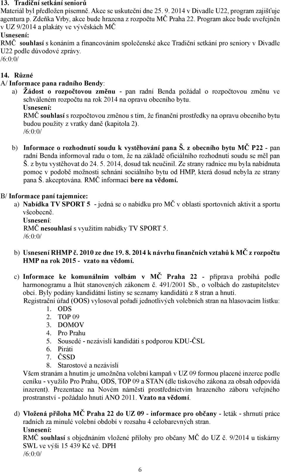 Různé A/ Informace pana radního Bendy: a) Žádost o rozpočtovou změnu - pan radní Benda požádal o rozpočtovou změnu ve schváleném rozpočtu na rok 2014 na opravu obecního bytu.