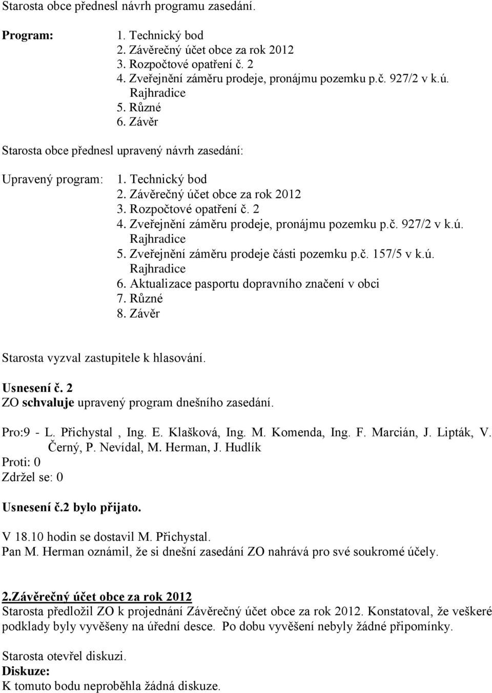 Zveřejnění záměru prodeje, pronájmu pozemku p.č. 927/2 v k.ú. Rajhradice 5. Zveřejnění záměru prodeje části pozemku p.č. 157/5 v k.ú. Rajhradice 6. Aktualizace pasportu dopravního značení v obci 7.