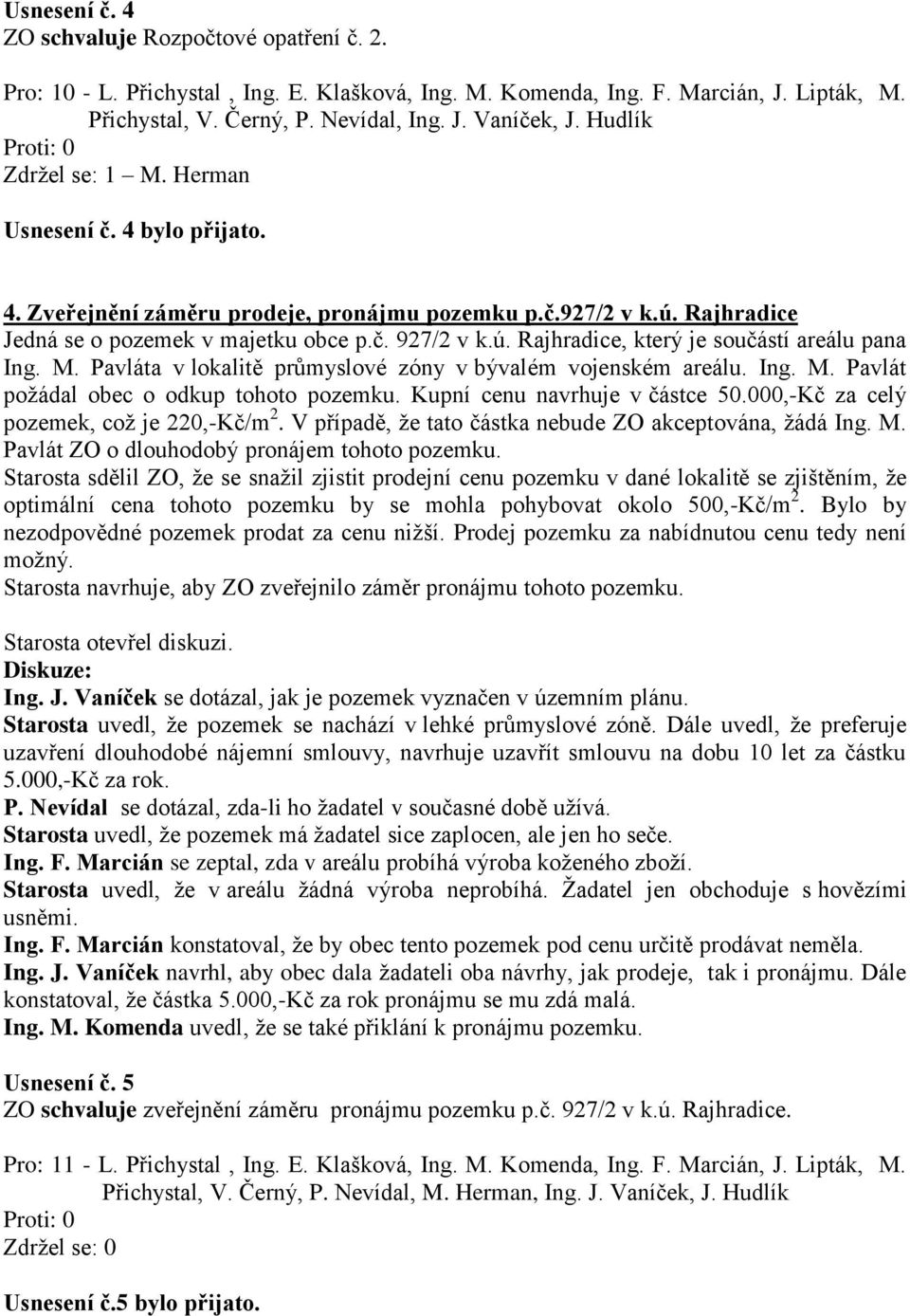 M. Pavláta v lokalitě průmyslové zóny v bývalém vojenském areálu. Ing. M. Pavlát požádal obec o odkup tohoto pozemku. Kupní cenu navrhuje v částce 50.000,-Kč za celý pozemek, což je 220,-Kč/m 2.