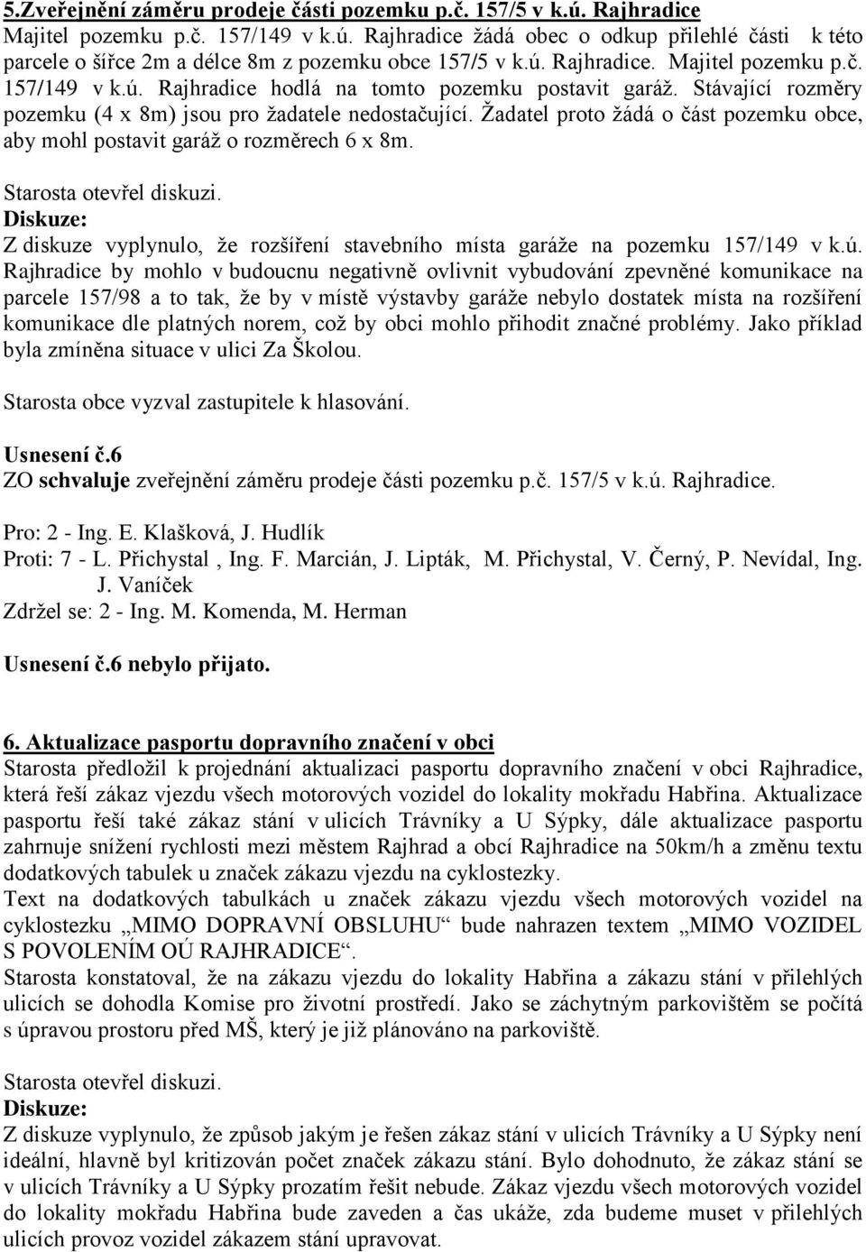 Žadatel proto žádá o část pozemku obce, aby mohl postavit garáž o rozměrech 6 x 8m. Z diskuze vyplynulo, že rozšíření stavebního místa garáže na pozemku 157/149 v k.ú.