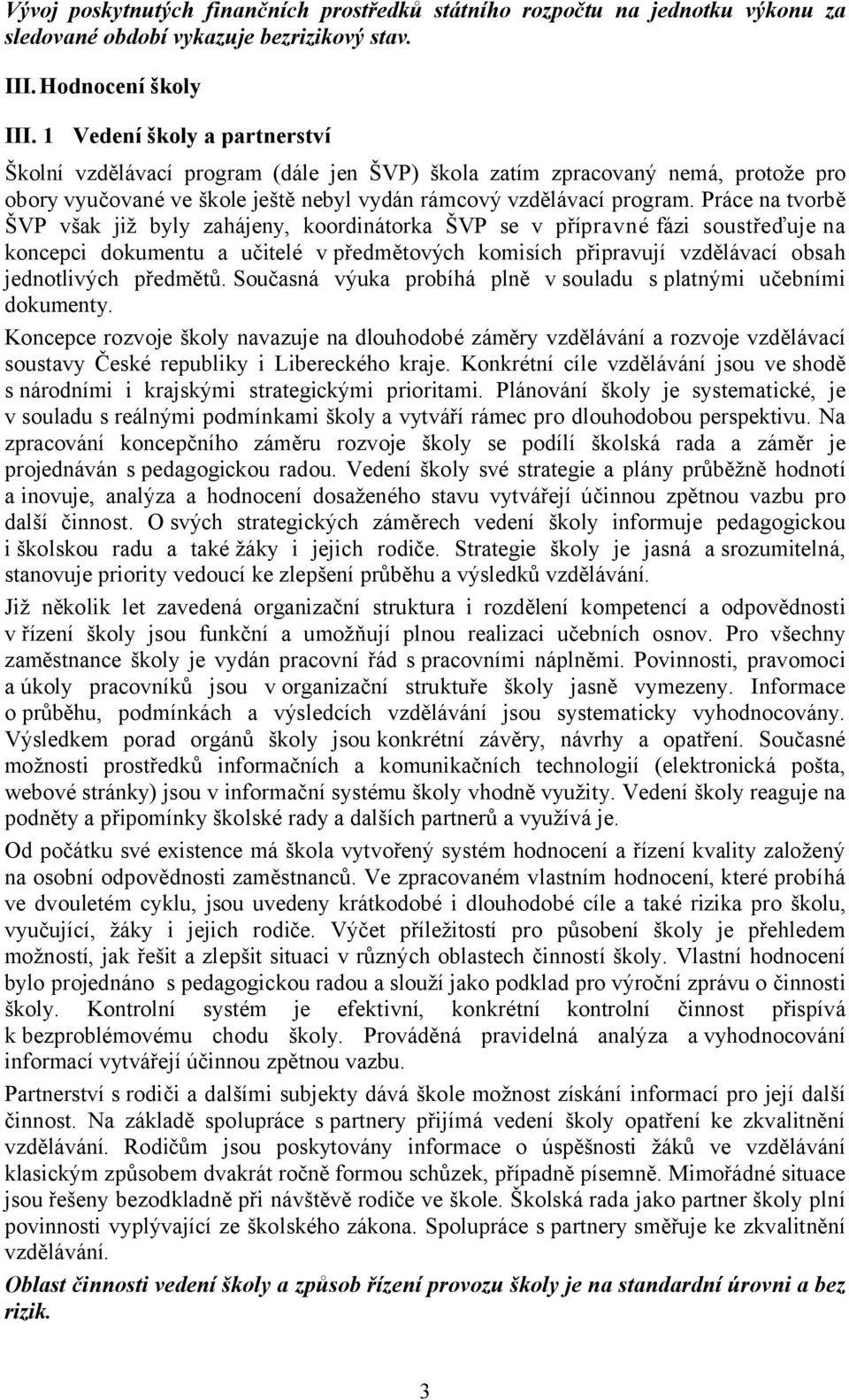 Práce na tvorbě ŠVP však již byly zahájeny, koordinátorka ŠVP se v přípravné fázi soustřeďuje na koncepci dokumentu a učitelé v předmětových komisích připravují vzdělávací obsah jednotlivých předmětů.