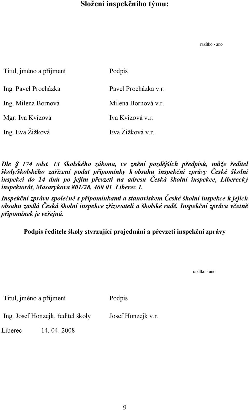 13 školského zákona, ve znění pozdějších předpisů, může ředitel školy/školského zařízení podat připomínky k obsahu inspekční zprávy České školní inspekci do 14 dnů po jejím převzetí na adresu Česká