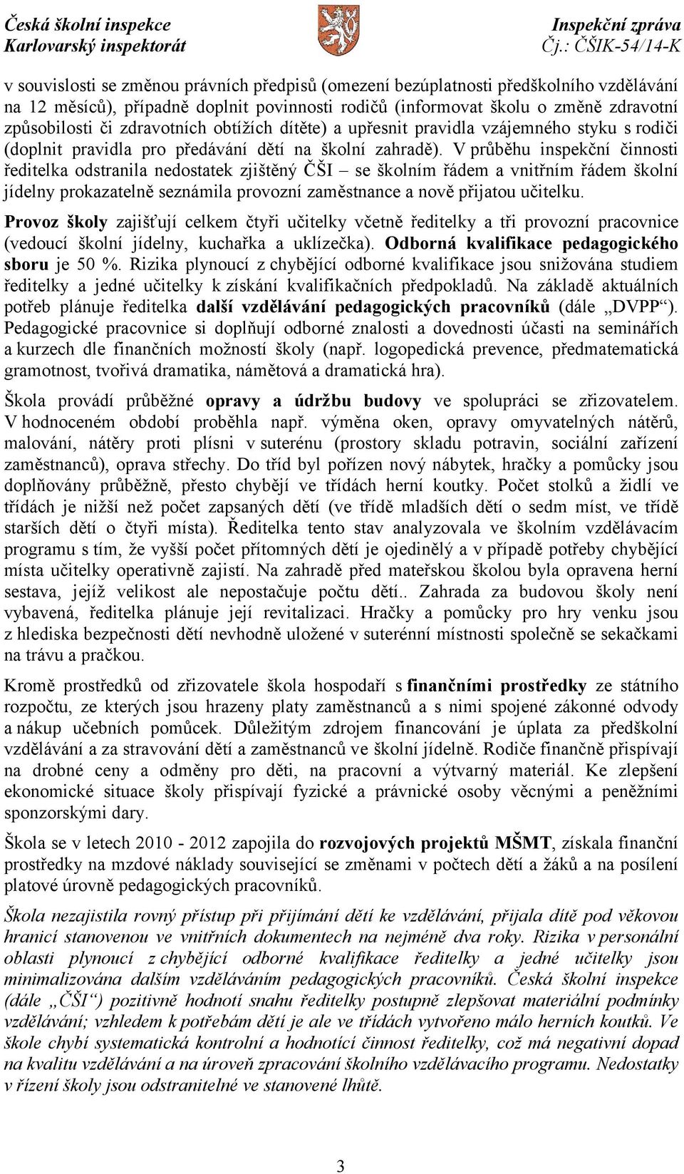 V průběhu inspekční činnosti ředitelka odstranila nedostatek zjištěný ČŠI se školním řádem a vnitřním řádem školní jídelny prokazatelně seznámila provozní zaměstnance a nově přijatou učitelku.