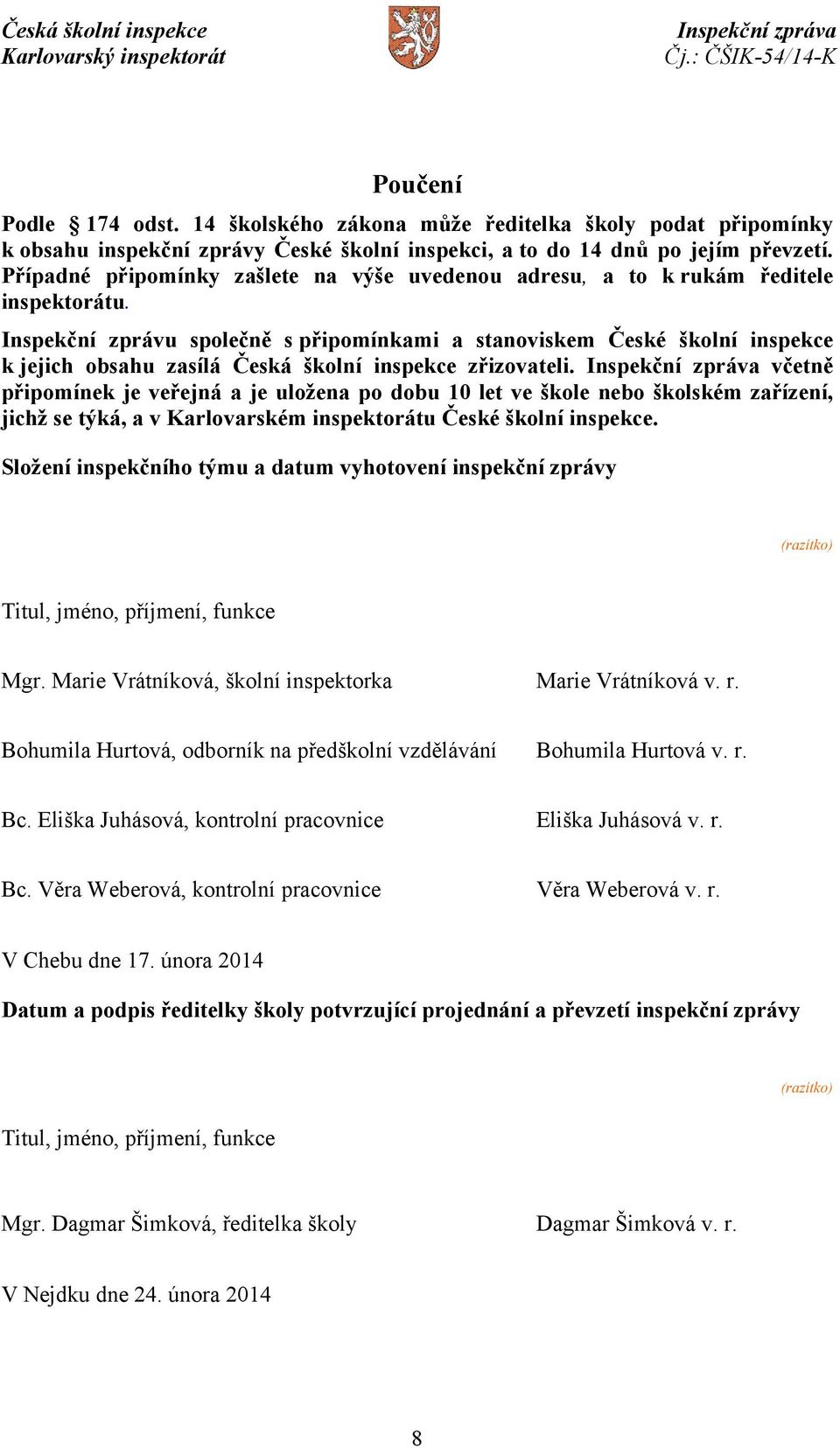 Inspekční zprávu společně s připomínkami a stanoviskem České školní inspekce k jejich obsahu zasílá Česká školní inspekce zřizovateli.