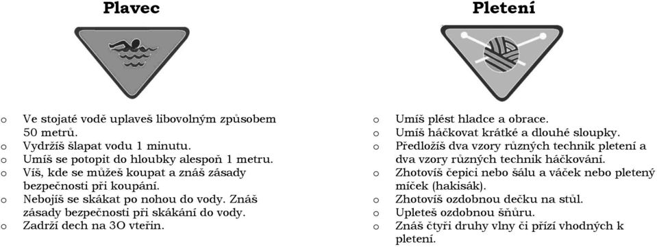 Zadrží dech na 3O vteřin. Umíš plést hladce a brace. Umíš háčkvat krátké a dluhé slupky.