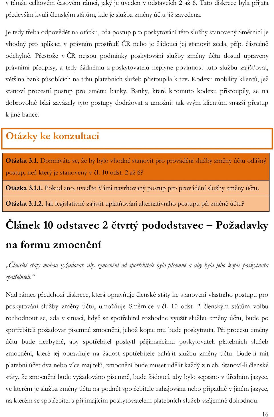 Přestože v ČR nejsou podmínky poskytování služby změny účtu dosud upraveny právními předpisy, a tedy žádnému z poskytovatelů neplyne povinnost tuto službu zajišťovat, většina bank působících na trhu